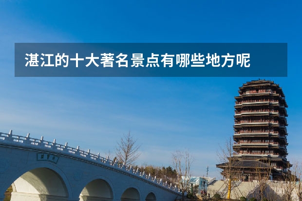 湛江的十大著名景点有哪些地方呢