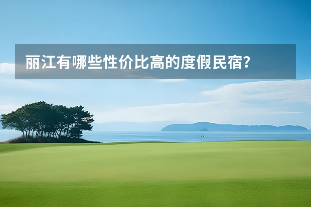 丽江有哪些性价比高的度假民宿？
