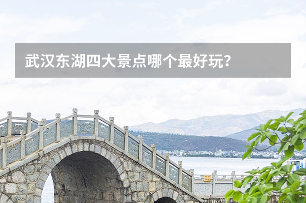 武汉东湖四大景点哪个最好玩？