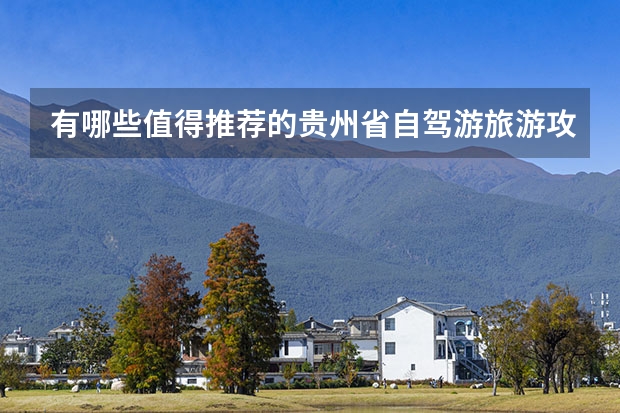 有哪些值得推荐的贵州省自驾游旅游攻略？
