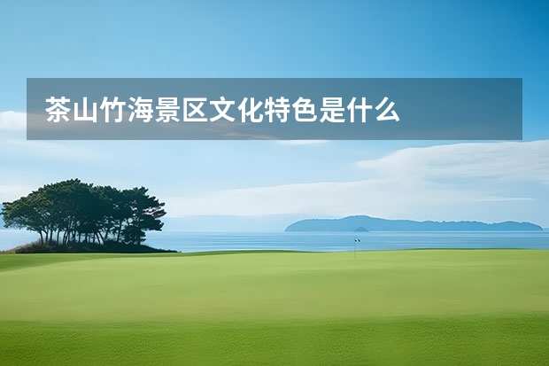 茶山竹海景区文化特色是什么