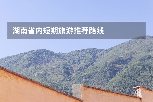 湖南省内短期旅游推荐路线
