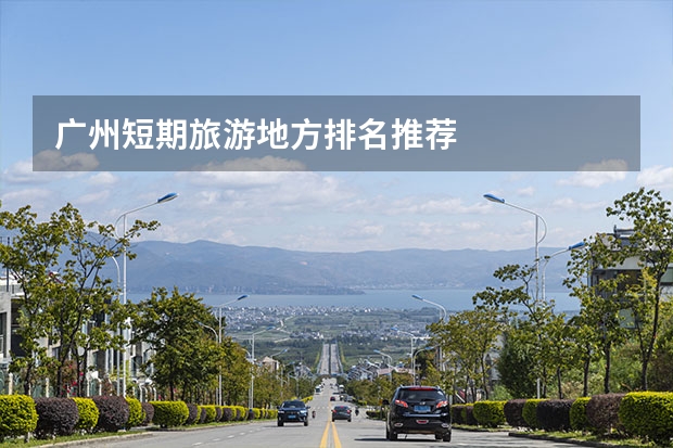 广州短期旅游地方排名推荐